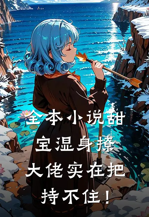 全本小说甜宝湿身撩，大佬实在把持不住！