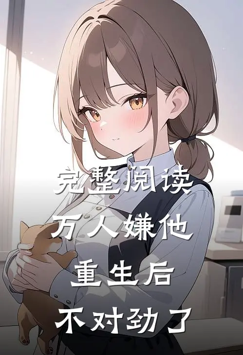 完整阅读万人嫌他重生后，不对劲了