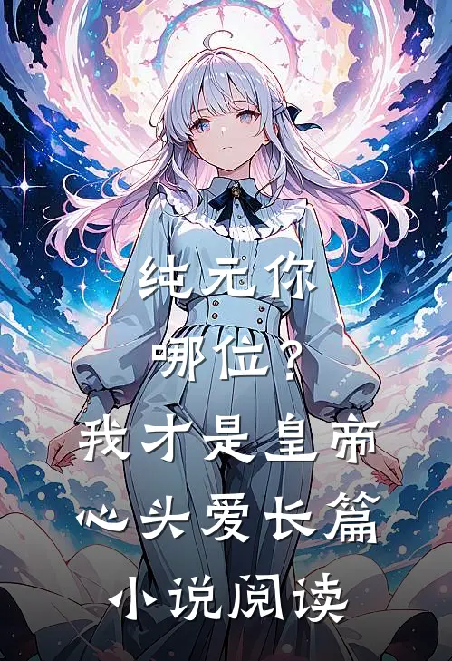 纯元你哪位？我才是皇帝心头爱长篇小说阅读