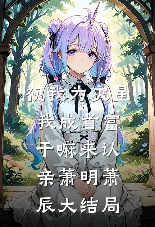 视我为灾星，我成首富干嘛来认亲萧明萧辰大结局