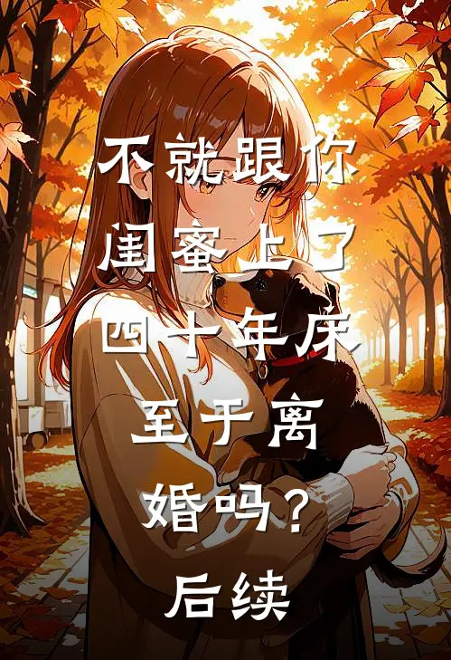 不就跟你闺蜜上了四十年床，至于离婚吗？后续