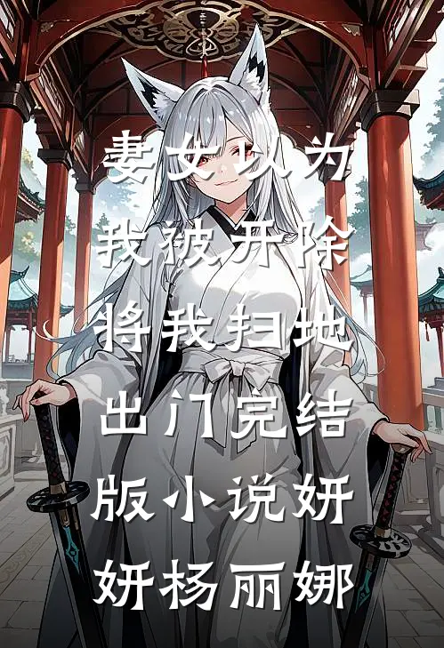妻女以为我被开除，将我扫地出门完结版小说妍妍杨丽娜