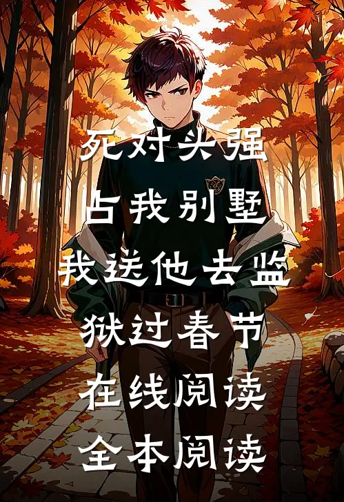 死对头强占我别墅，我送他去监狱过春节在线阅读全本阅读