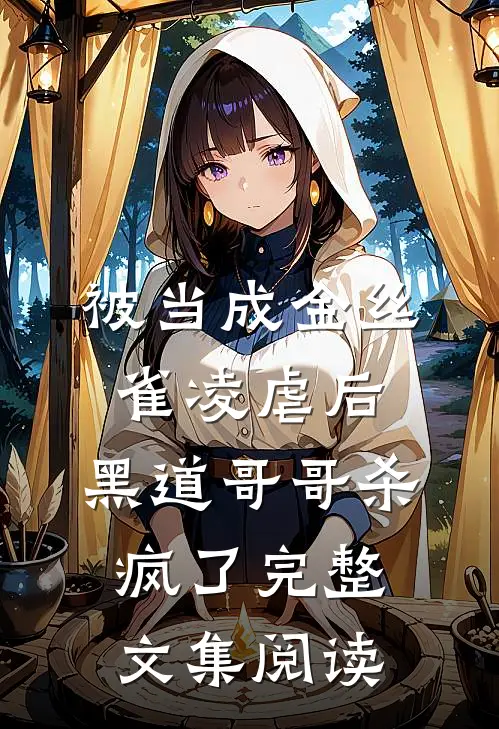 被当成金丝雀凌虐后，黑道哥哥杀疯了完整文集阅读