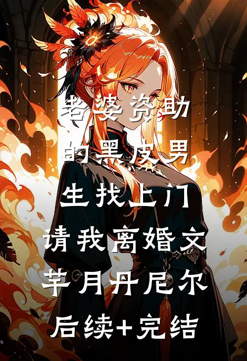老婆资助的黑皮男生找上门，请我离婚文芊月丹尼尔后续+完结