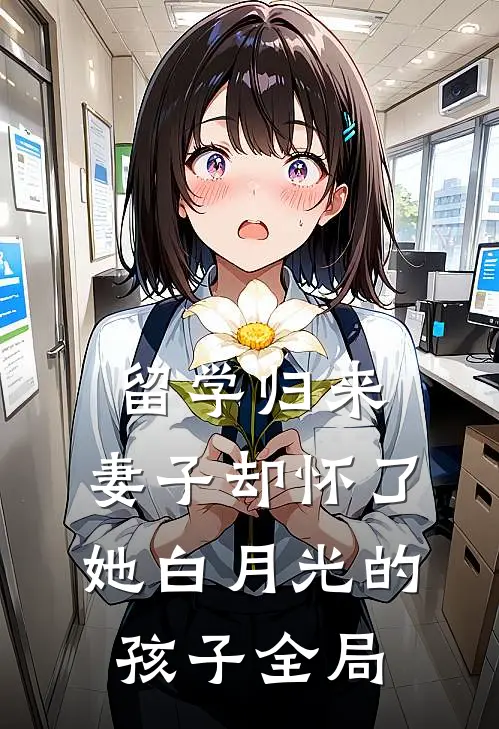 留学归来，妻子却怀了她白月光的孩子全局