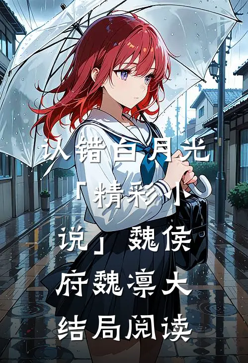 认错白月光「精彩小说」魏侯府魏凛大结局阅读