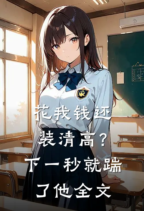 花我钱还装清高？下一秒就踹了他全文