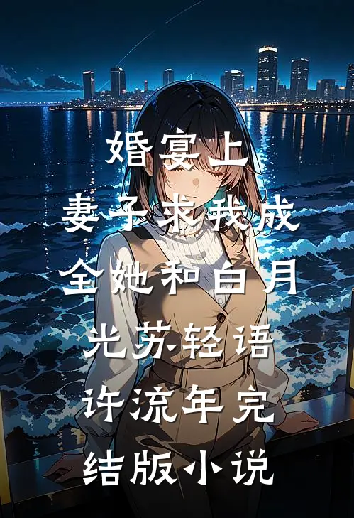 婚宴上，妻子求我成全她和白月光苏轻语许流年完结版小说