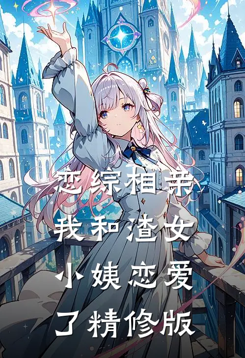 恋综相亲：我和渣女小姨恋爱了精修版