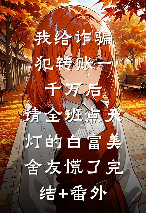 我给诈骗犯转账一千万后，请全班点天灯的白富美舍友慌了完结+番外