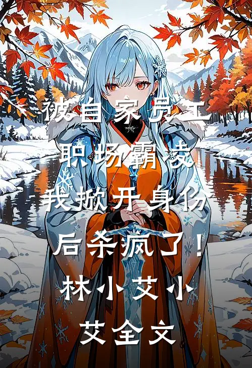 被自家员工职场霸凌，我掀开身份后杀疯了！林小艾小艾全文