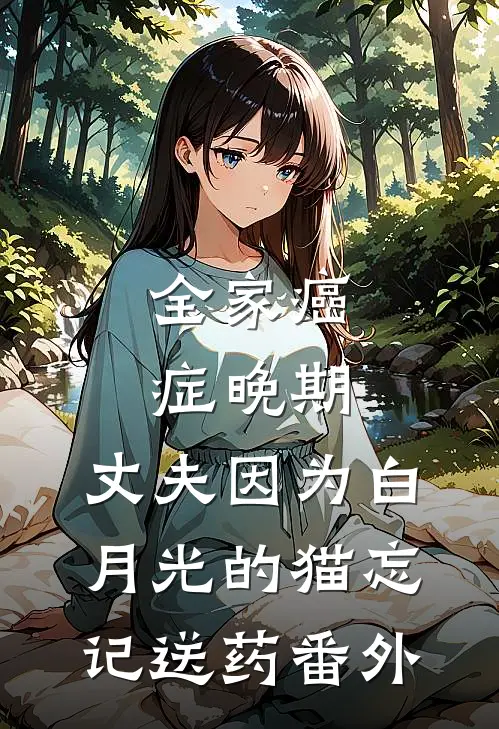 全家癌症晚期，丈夫因为白月光的猫忘记送药 番外