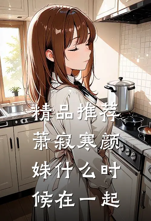 精品推荐萧寂寒颜姝什么时候在一起
