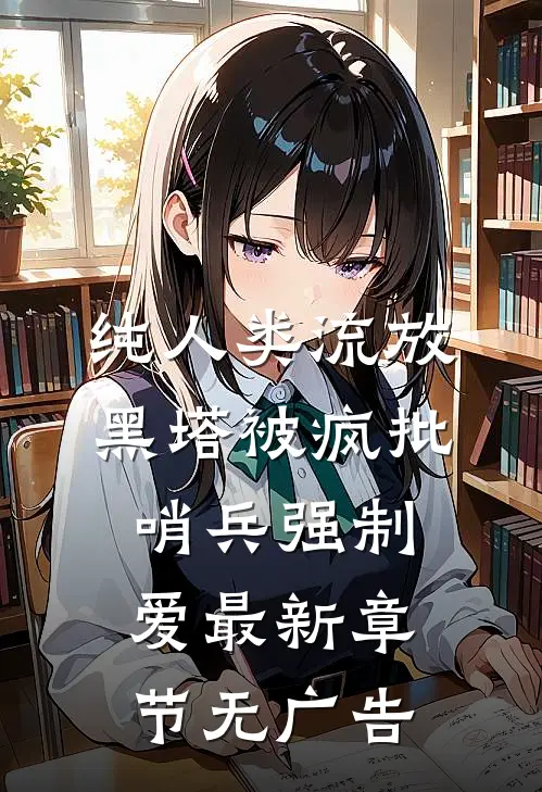 纯人类流放黑塔被疯批哨兵强制爱最新章节无广告