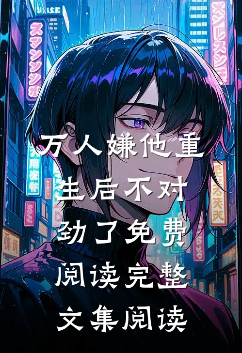 万人嫌他重生后不对劲了免费阅读完整文集阅读