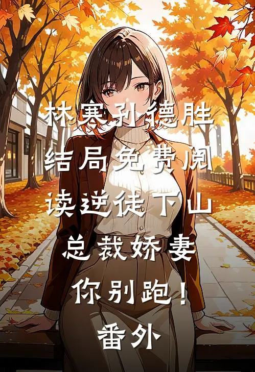 林寒孙德胜结局免费阅读逆徒下山：总裁娇妻你别跑！番外
