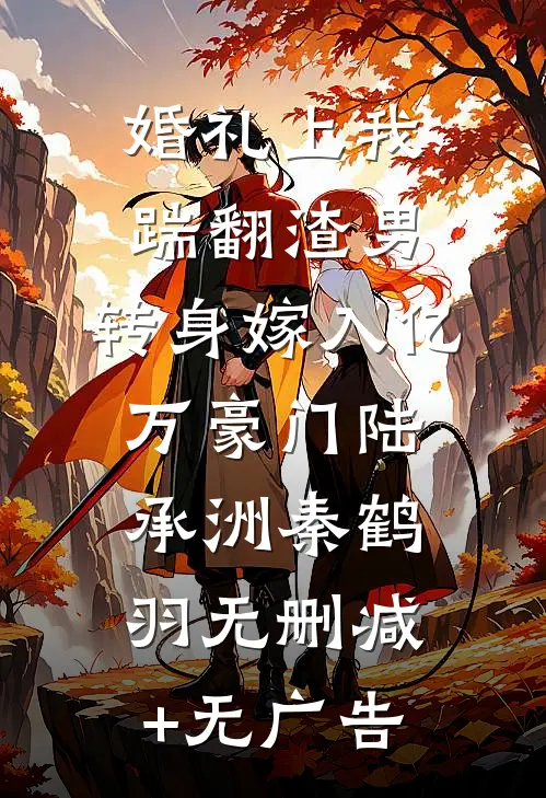 婚礼上我踹翻渣男，转身嫁入亿万豪门陆承洲秦鹤羽无删减+无广告