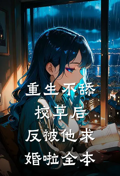 重生不舔校草后，反被他求婚啦全本