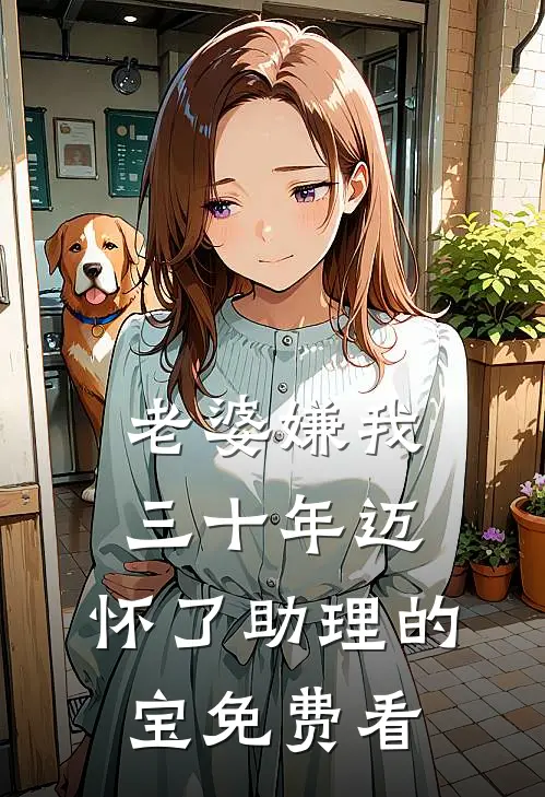 老婆嫌我三十年迈，怀了助理的宝免费看