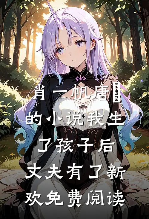 肖一帆唐玥的小说我生了孩子后，丈夫有了新欢免费阅读