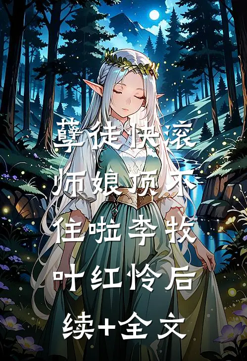 孽徒快滚，师娘顶不住啦李牧叶红怜后续+全文
