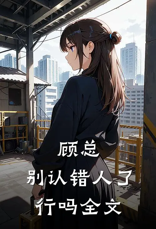 顾总，别认错人了行吗全文
