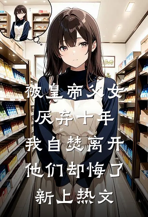 被皇帝父女厌弃十年，我自焚离开他们却悔了新上热文