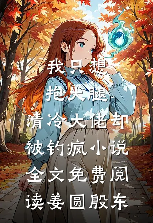 我只想抱大腿，清冷大佬却被钓疯小说全文免费阅读姜圆殷东