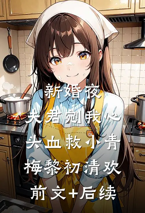 新婚夜，夫君剜我心头血救小青梅黎初清欢前文+后续