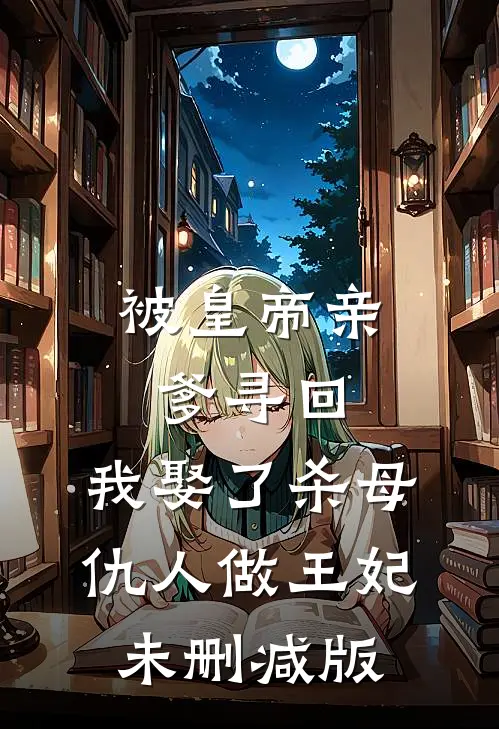 被皇帝亲爹寻回，我娶了杀母仇人做王妃未删减版