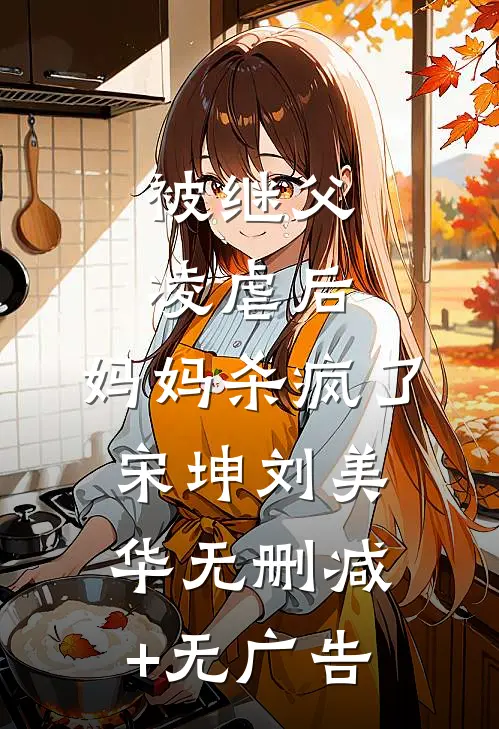 被继父凌虐后，妈妈杀疯了宋坤刘美华无删减+无广告