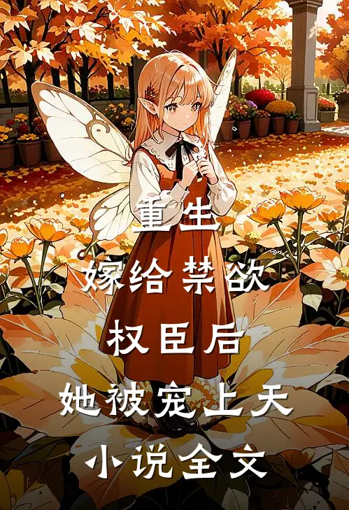 重生:嫁给禁欲权臣后,她被宠上天小说全文