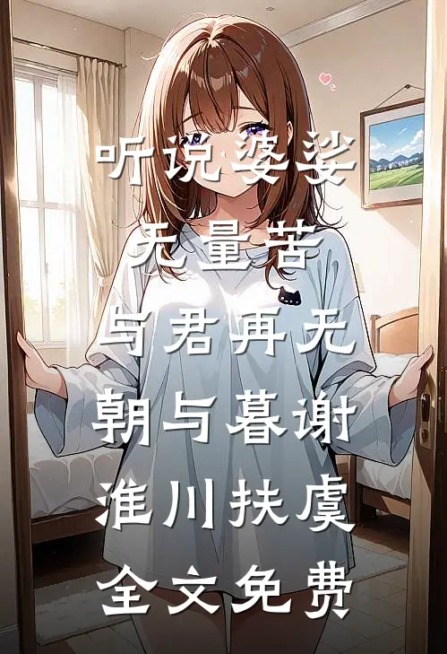 听说婆娑无量苦，与君再无朝与暮谢淮川扶虞全文免费