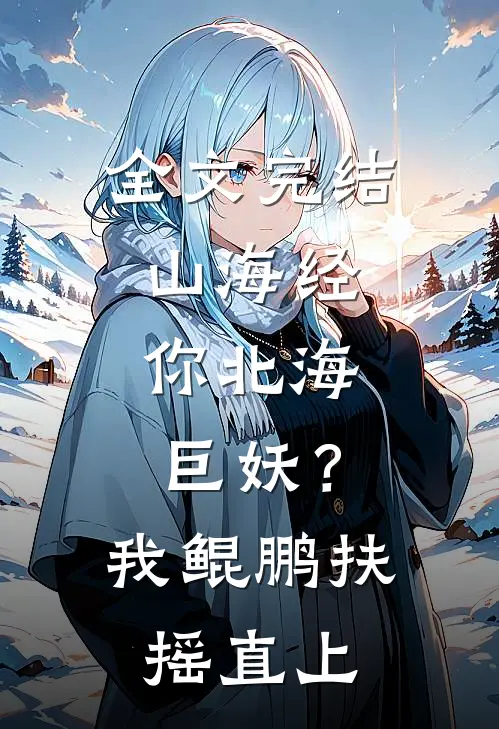 全文完结山海经：你北海巨妖？我鲲鹏扶摇直上