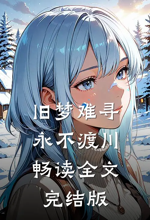 旧梦难寻，永不渡川畅读全文完结版