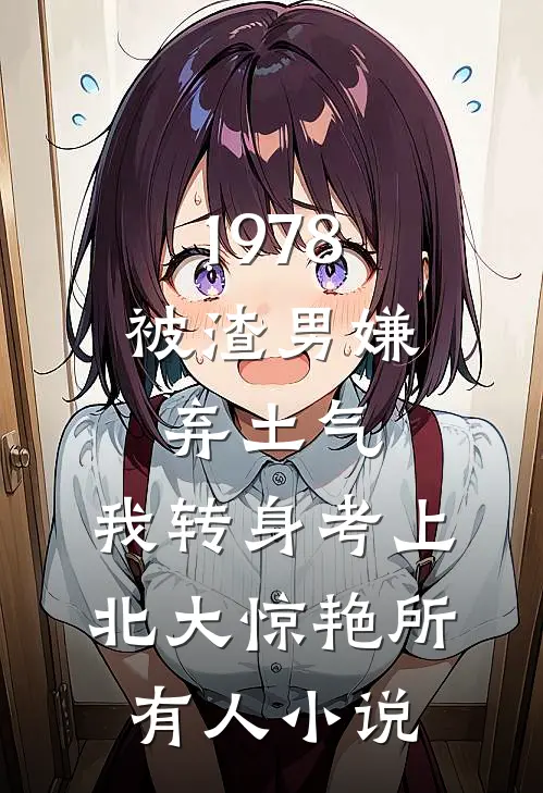 1978：被渣男嫌弃土气，我转身考上北大惊艳所有人小说