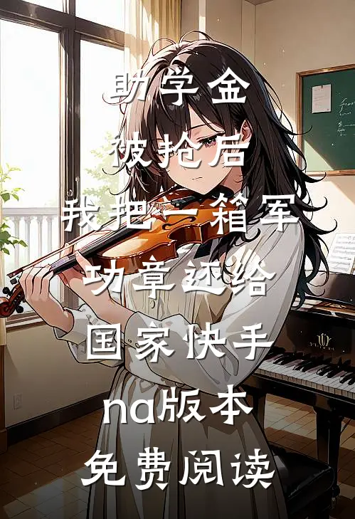 助学金被抢后，我把一箱军功章还给国家快手na版本免费阅读