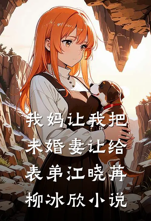 我妈让我把未婚妻让给表弟江晓苒柳冰欣小说