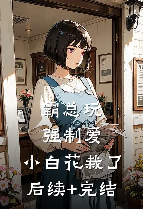 霸总玩强制爱，小白花栽了后续+完结