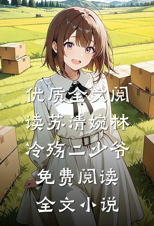 优质全文阅读苏清婉林冷殇二少爷免费阅读全文小说