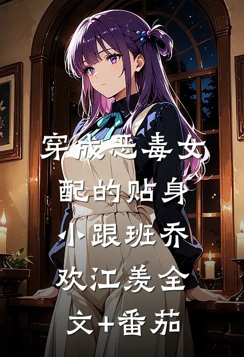 穿成恶毒女配的贴身小跟班乔欢江羡全文+番茄
