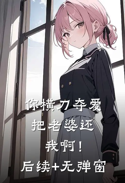 你横刀夺爱，把老婆还我啊！后续+无弹窗