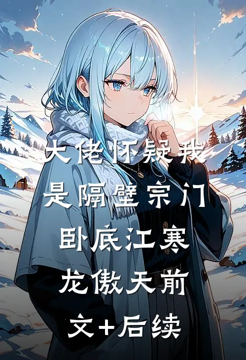 大佬怀疑我是隔壁宗门卧底江寒龙傲天前文+后续