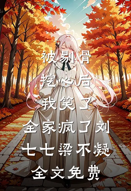 被剔骨挖心后，我笑了，全家疯了刘七七梁不凝全文免费