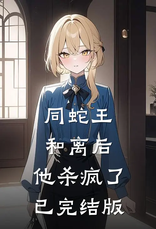 同蛇王和离后，他杀疯了已完结版