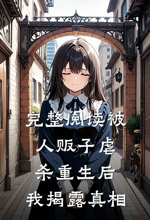 完整阅读被人贩子虐杀重生后，我揭露真相