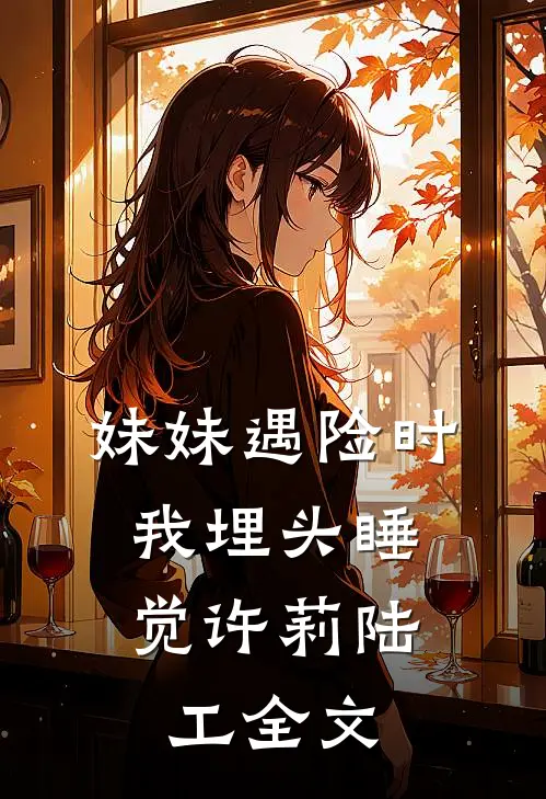 妹妹遇险时，我埋头睡觉许莉陆工全文