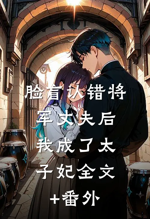 脸盲认错将军丈夫后，我成了太子妃全文+番外