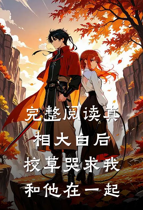 完整阅读真相大白后，校草哭求我和他在一起